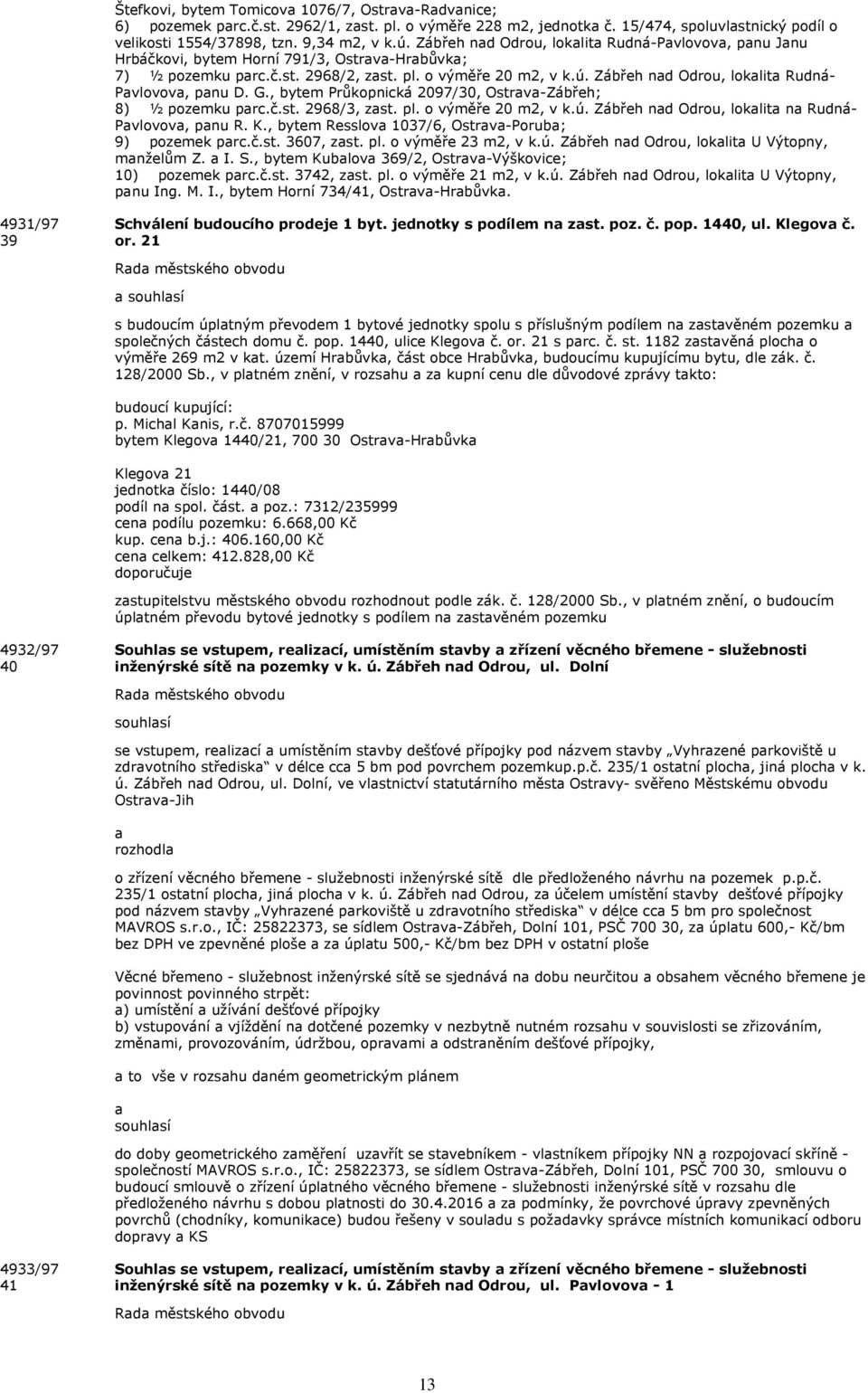 G., bytem Průkopnická 2097/30, Ostrv-Zábřeh; 8) ½ pozemku prc.č.st. 2968/3, zst. pl. o výměře 20 m2, v k.ú. Zábřeh nd Odrou, loklit n Rudná- Pvlovov, pnu R. K.