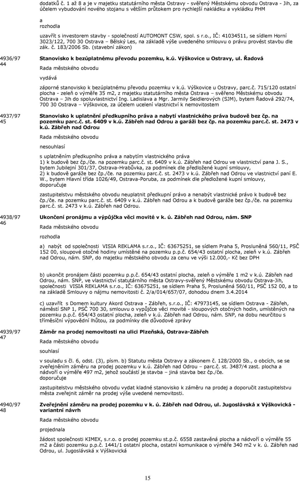 společností AUTOMONT CSW, spol. s r.o., IČ: 41034511, se sídlem Horní 3023/122, 700 30 Ostrv Bělský Les, n zákldě výše uvedeného smlouvu o právu provést stvbu dle zák. č. 183/2006 Sb.