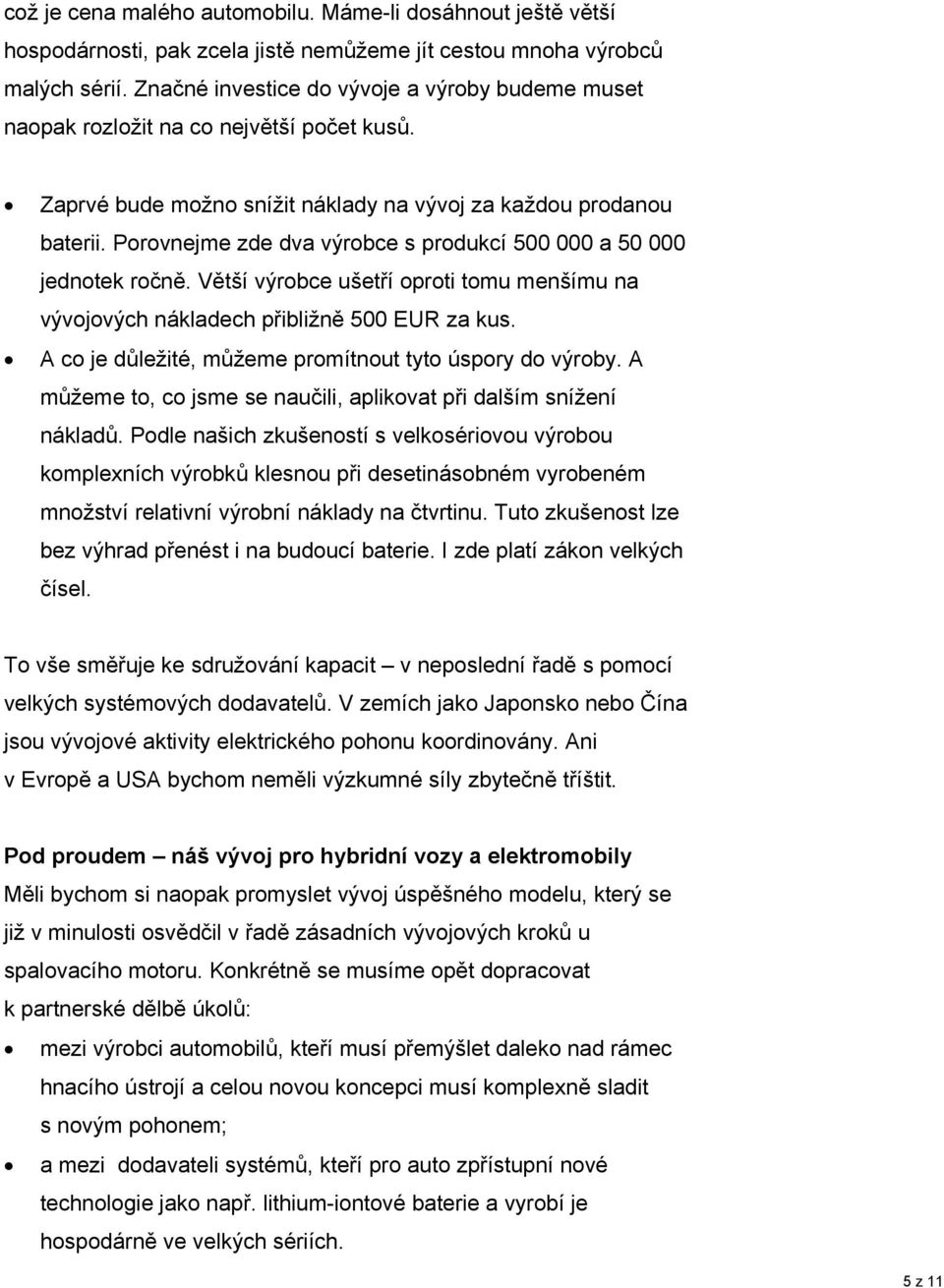 Porovnejme zde dva výrobce s produkcí 500 000 a 50 000 jednotek ročně. Větší výrobce ušetří oproti tomu menšímu na vývojových nákladech přibližně 500 EUR za kus.