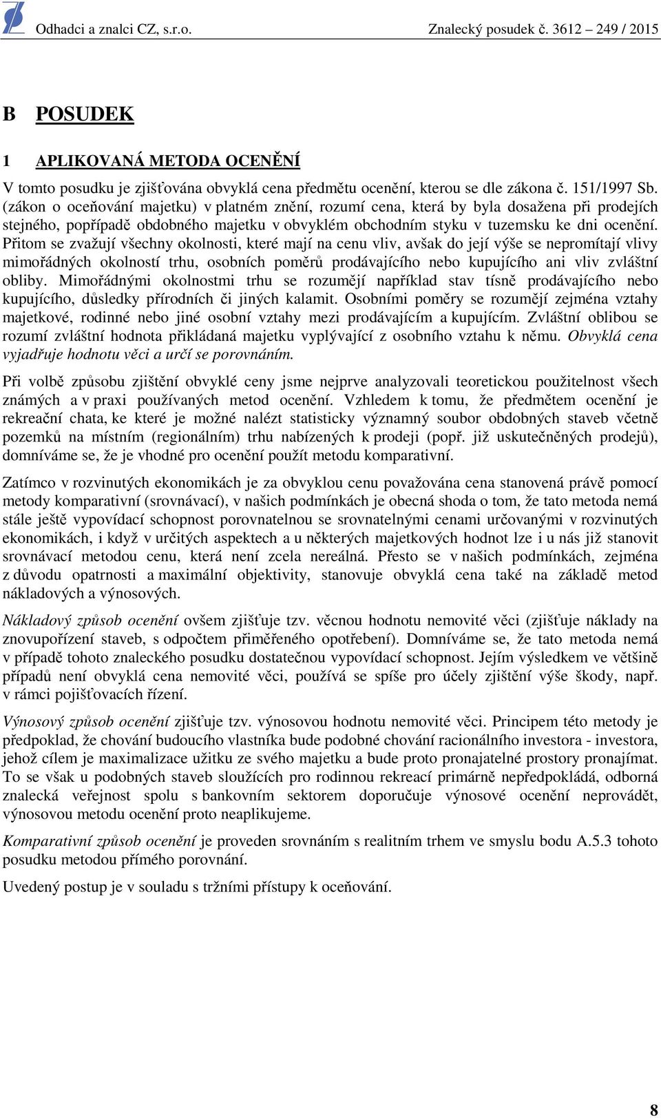 Přitom se zvažují všechny okolnosti, které mají na cenu vliv, avšak do její výše se nepromítají vlivy mimořádných okolností trhu, osobních poměrů prodávajícího nebo kupujícího ani vliv zvláštní