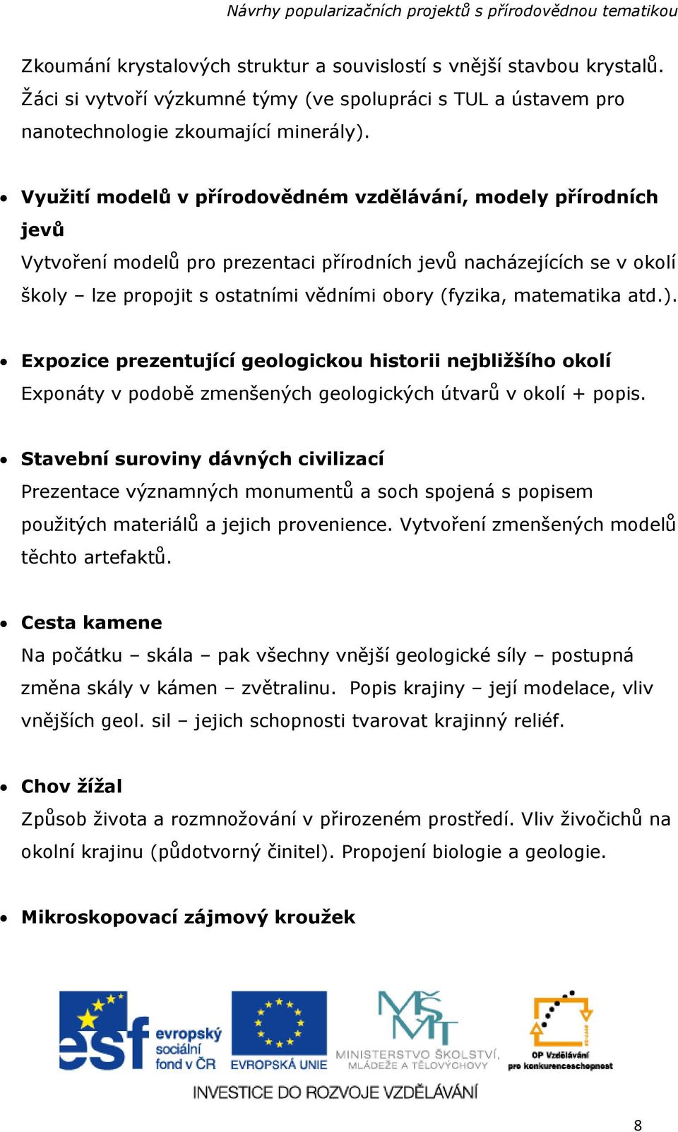 matematika atd.). Expozice prezentující geologickou historii nejbližšího okolí Exponáty v podobě zmenšených geologických útvarů v okolí + popis.