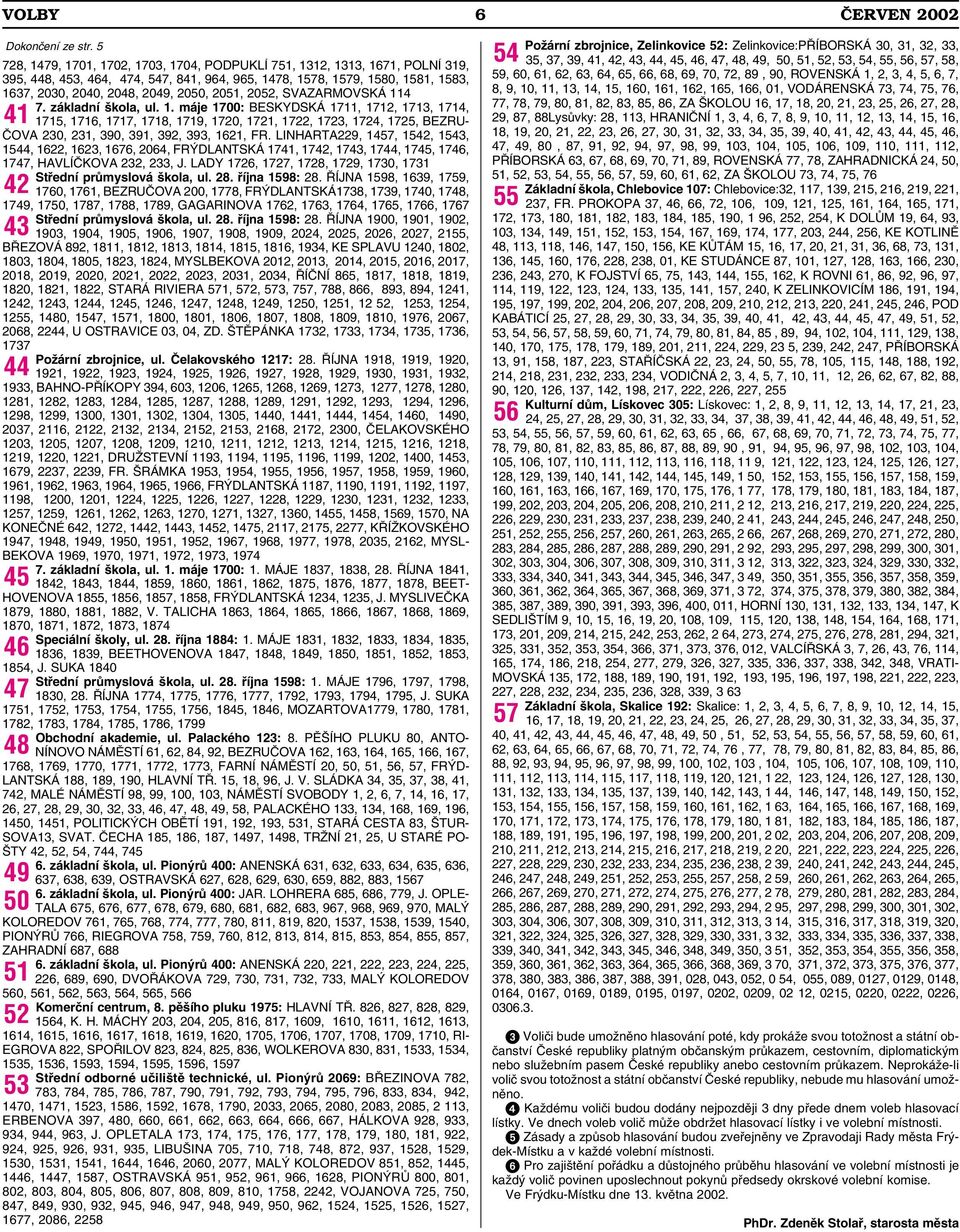 2051, 2052, SVAZARMOVSKÁ 114 41 7. základní škola, ul. 1. máje 1700: BESKYDSKÁ 1711, 1712, 1713, 1714, 1715, 1716, 1717, 1718, 1719, 1720, 1721, 1722, 1723, 1724, 1725, BEZRU- ČOVA 230, 231, 390, 391, 392, 393, 1621, FR.