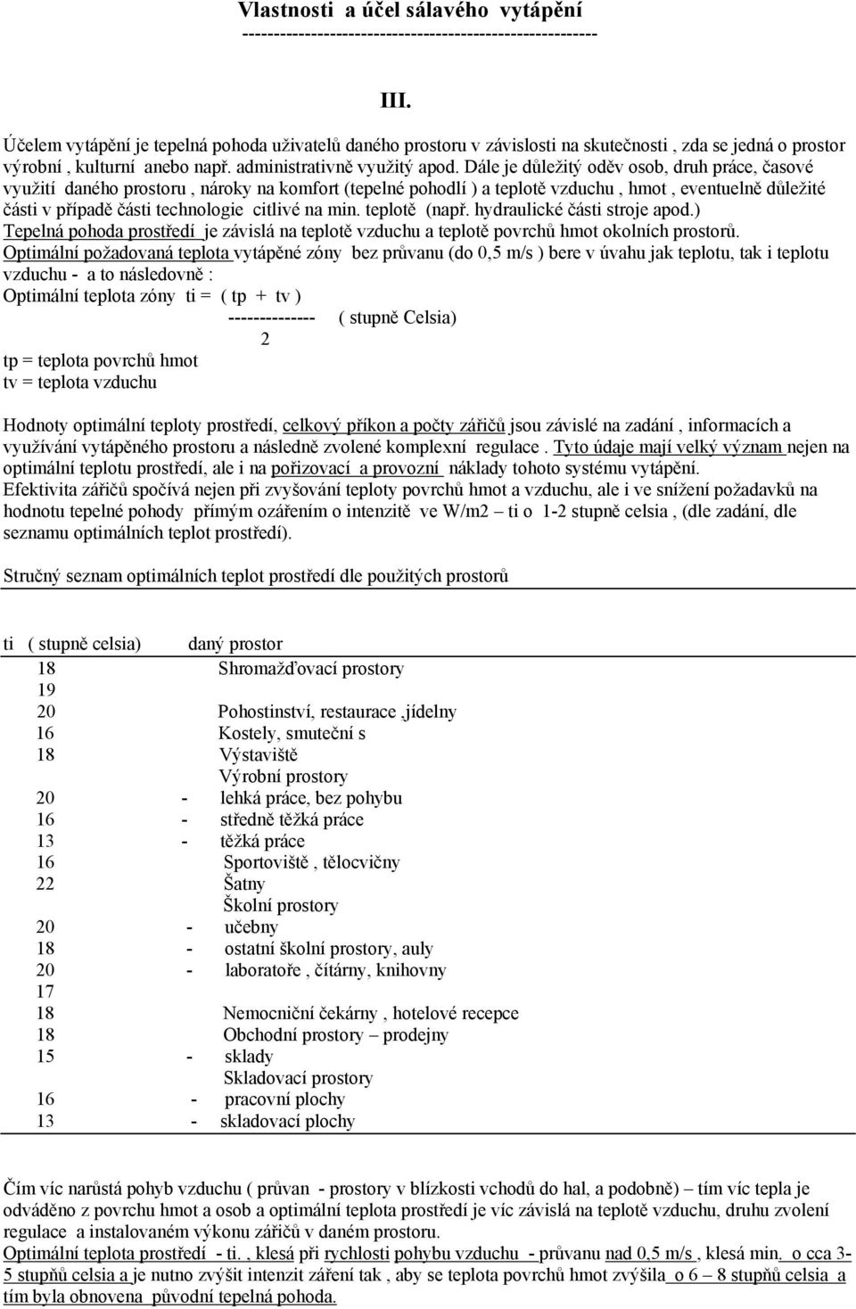 Dále je důležitý oděv osob, druh práce, časové využití daného prostoru, nároky na komfort (tepelné pohodlí ) a teplotě vzduchu, hmot, eventuelně důležité části v případě části technologie citlivé na