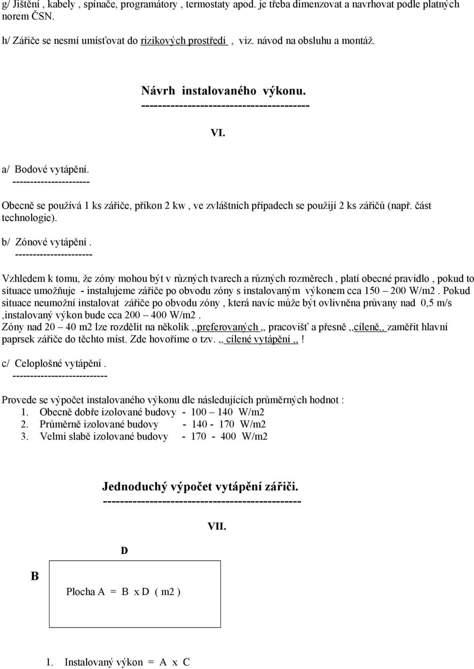 ---------------------- Obecně se používá 1 ks zářiče, příkon 2 kw, ve zvláštních případech se použijí 2 ks zářičů (např. část technologie). b/ Zónové vytápění.