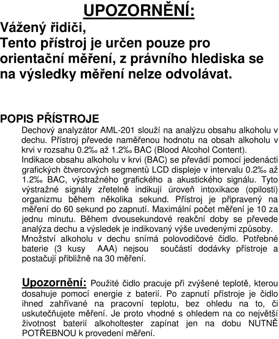 Indikace obsahu alkoholu v krvi (BAC) se převádí pomocí jedenácti grafických čtvercových segmentů LCD displeje v intervalu 0.2 až 1.2 BAC, výstražného grafického a akustického signálu.