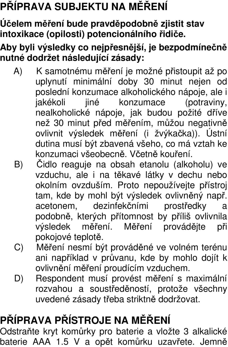 alkoholického nápoje, ale i jakékoli jiné konzumace (potraviny, nealkoholické nápoje, jak budou požité dříve než 30 minut před měřením, můžou negativně ovlivnit výsledek měření (i žvýkačka)).