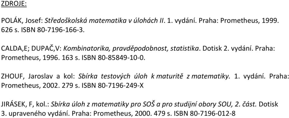 ZHOUF, Jaroslav a kol: Sbírka testových úloh k maturitě z matematiky.. vydání. Praha: Prometheus, 2002. 279 s.