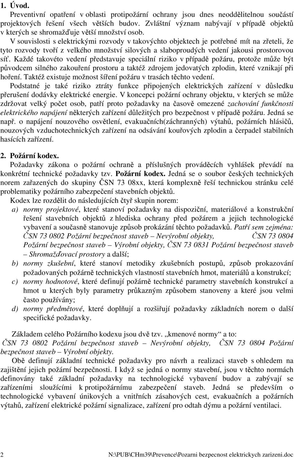 V souvislosti s elektrickými rozvody v takovýchto objektech je potřebné mít na zřeteli, že tyto rozvody tvoří z velkého množství silových a slaboproudých vedení jakousi prostorovou síť.