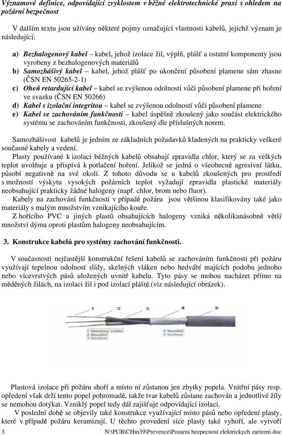 plamene sám zhasne (ČSN EN 50265-2-1) c) Oheň retardující kabel kabel se zvýšenou odolností vůči působení plamene při hoření ve svazku (ČSN EN 50266) d) Kabel s izolační integritou kabel se zvýšenou