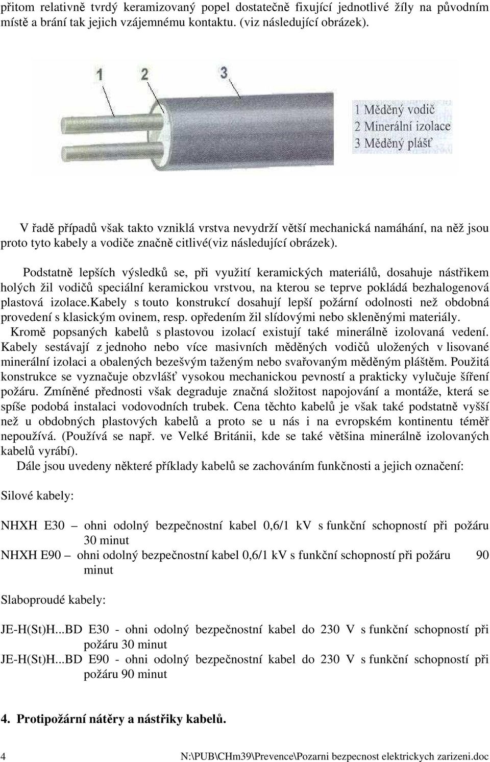 Podstatně lepších výsledků se, při využití keramických materiálů, dosahuje nástřikem holých žil vodičů speciální keramickou vrstvou, na kterou se teprve pokládá bezhalogenová plastová izolace.