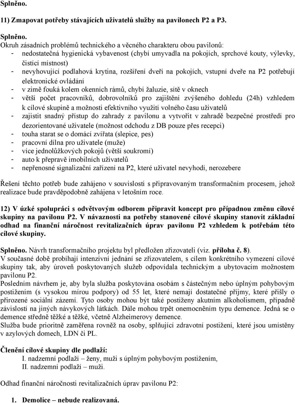 podlahová krytina, rozšíření dveří na pokojích, vstupní dveře na P2 potřebují elektronické ovládání - v zimě fouká kolem okenních rámů, chybí žaluzie, sítě v oknech - větší počet pracovníků,