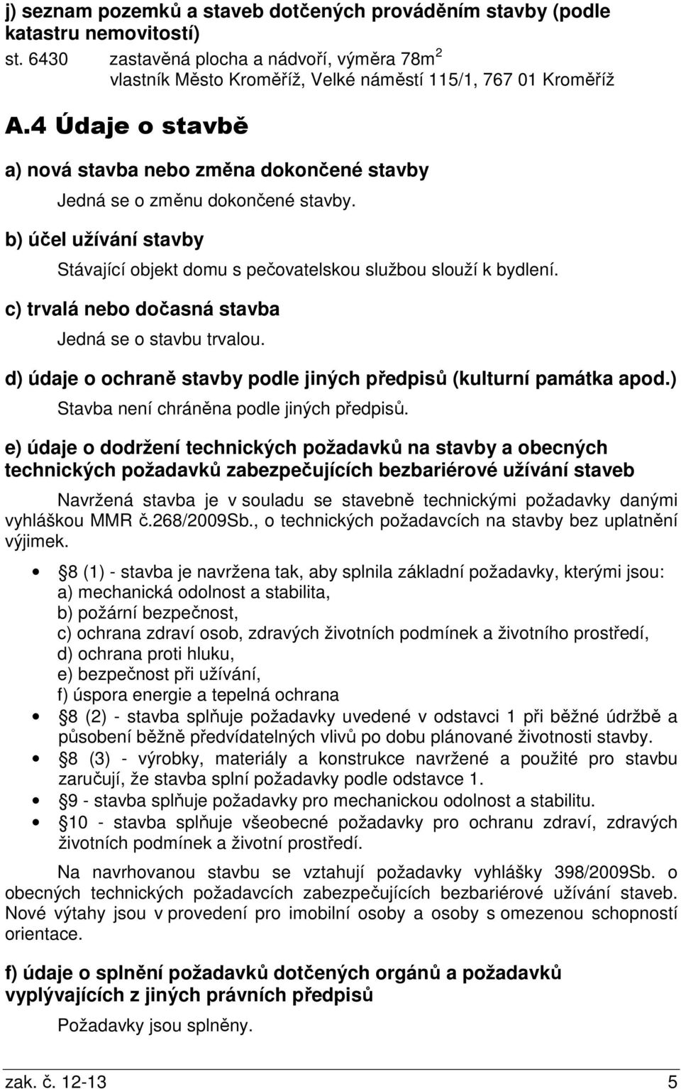 c) trvalá nebo dočasná stavba Jedná se o stavbu trvalou. d) údaje o ochraně stavby podle jiných předpisů (kulturní památka apod.) Stavba není chráněna podle jiných předpisů.