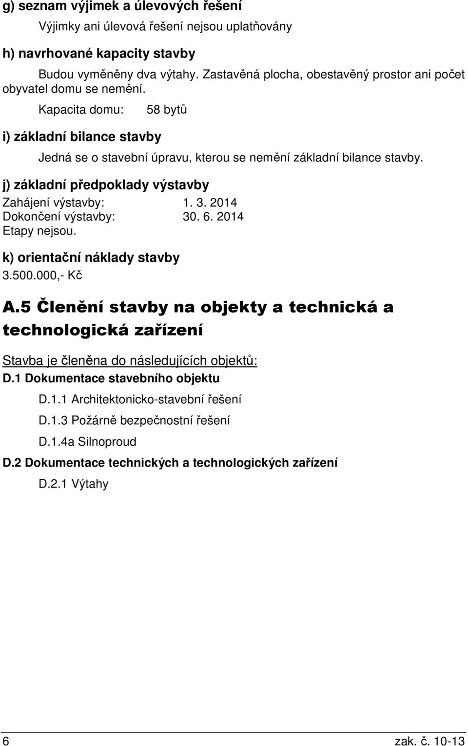 j) základní předpoklady výstavby Zahájení výstavby: 1. 3. 2014 Dokončení výstavby: 30. 6. 2014 Etapy nejsou. k) orientační náklady stavby 3.500.000,- Kč A.