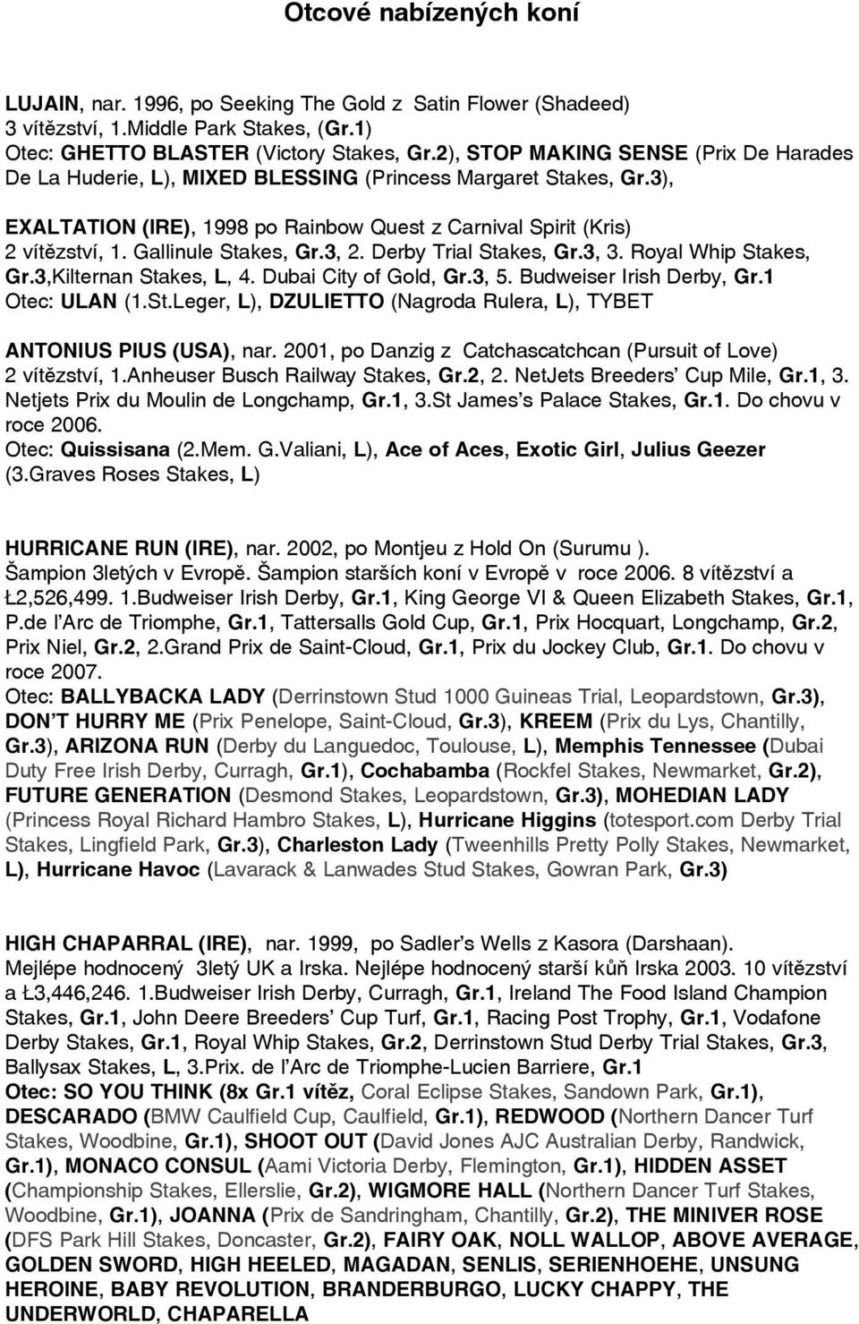 Gallinule Stakes, Gr.3, 2. Derby Trial Stakes, Gr.3, 3. Royal Whip Stakes, Gr.3,Kilternan Stakes, L, 4. Dubai City of Gold, Gr.3, 5. Budweiser Irish Derby, Gr.1 Otec: ULAN (1.St.Leger, L), DZULIETTO (Nagroda Rulera, L), TYBET ANTONIUS PIUS (USA), nar.