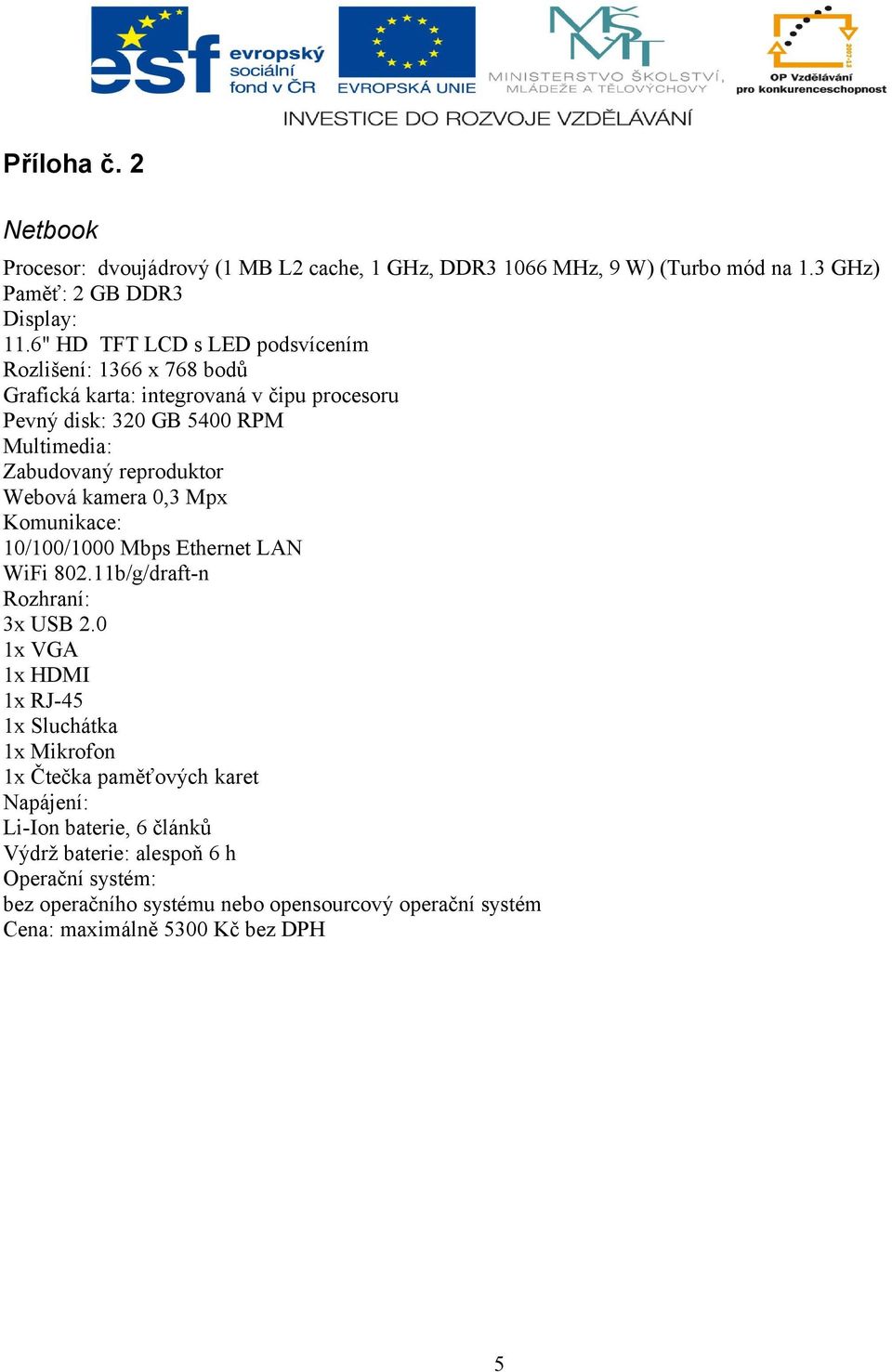 reproduktor Webová kamera 0,3 Mpx Komunikace: 10/100/1000 Mbps Ethernet LAN WiFi 802.11b/g/draft-n Rozhraní: 3x USB 2.