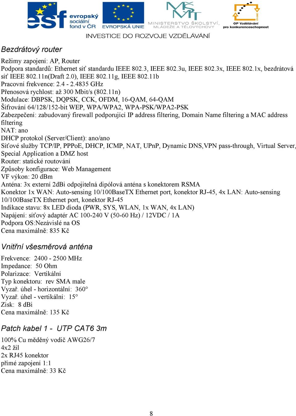 11n) Modulace: DBPSK, DQPSK, CCK, OFDM, 16-QAM, 64-QAM Šifrování 64/128/152-bit WEP, WPA/WPA2, WPA-PSK/WPA2-PSK Zabezpečení: zabudovaný firewall podporující IP address filtering, Domain Name