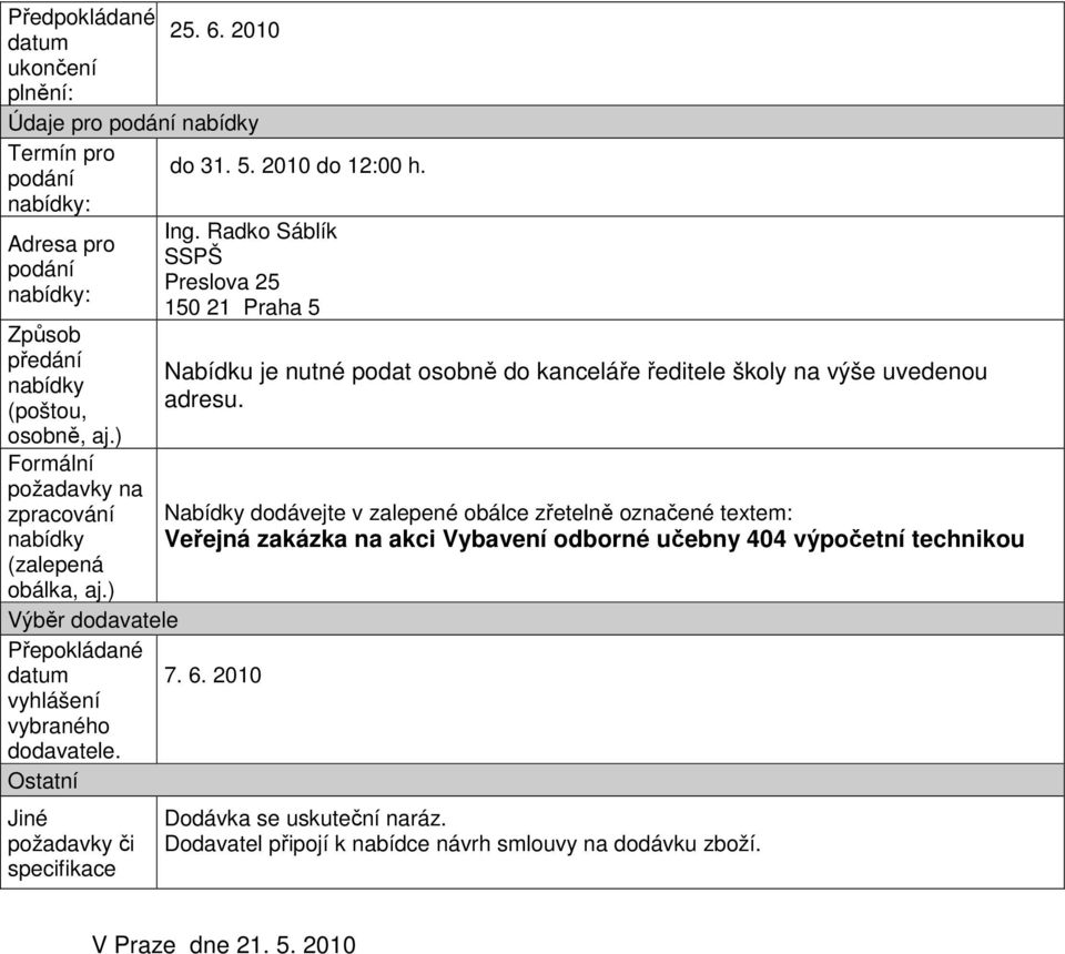 2010 vyhlášení vybraného dodavatele. Ostatní Jiné požadavky či specifikace Nabídku je nutné podat osobně do kanceláře ředitele školy na výše uvedenou adresu.