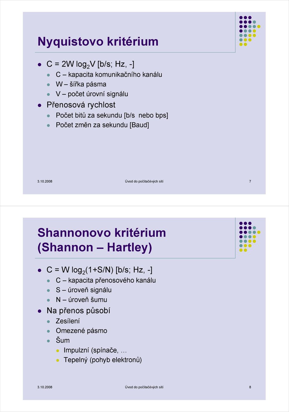 2008 Úvod do počítačévých sítí 7 Shannonovo kritérium (Shannon Hartley) C = W log 2 (1+S/N) [b/s; Hz, -] C kapacita