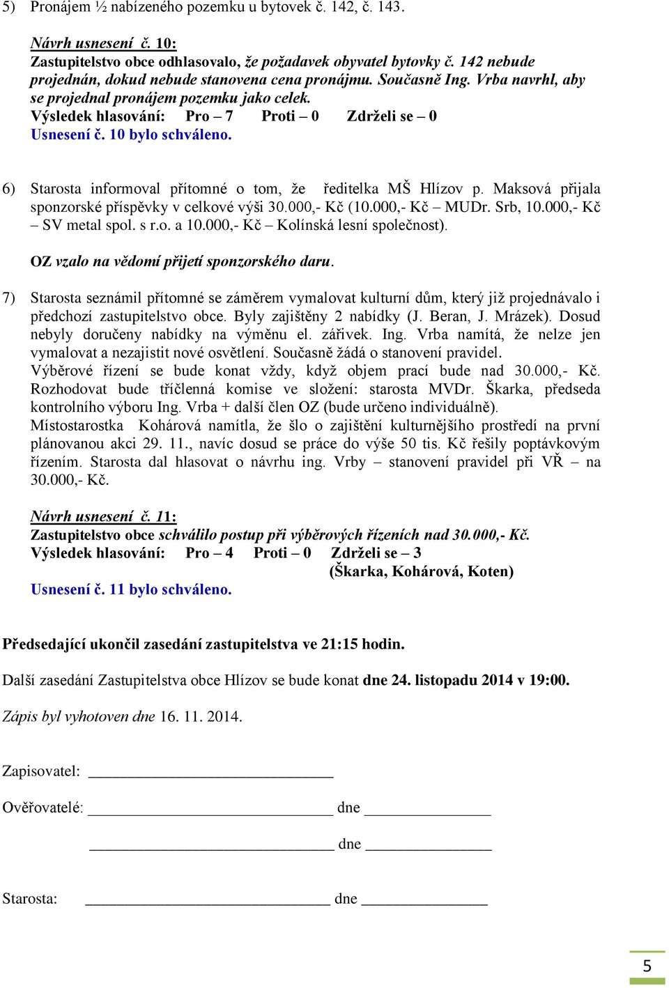 6) Starosta informoval přítomné o tom, že ředitelka MŠ Hlízov p. Maksová přijala sponzorské příspěvky v celkové výši 30.000,- Kč (10.000,- Kč MUDr. Srb, 10.000,- Kč SV metal spol. s r.o. a 10.