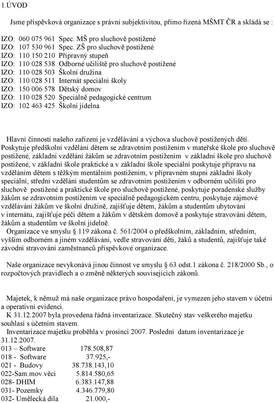 006 578 Dětský domov IZO: 110 028 520 Speciálně pedagogické centrum IZO: 102 463 425 Školní jídelna Hlavní činností našeho zařízení je vzdělávání a výchova sluchově postižených dětí.