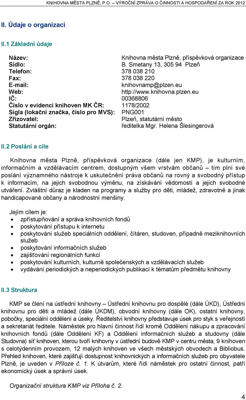 eu IČ: 00368806 Číslo v evidenci knihoven MK ČR: 1178/2002 Sigla (lokační značka, číslo pro MVS): PNG001 Zřizovatel: Plzeň, statutární město Statutární orgán: ředitelka Mgr. Helena Šlesingerová II.