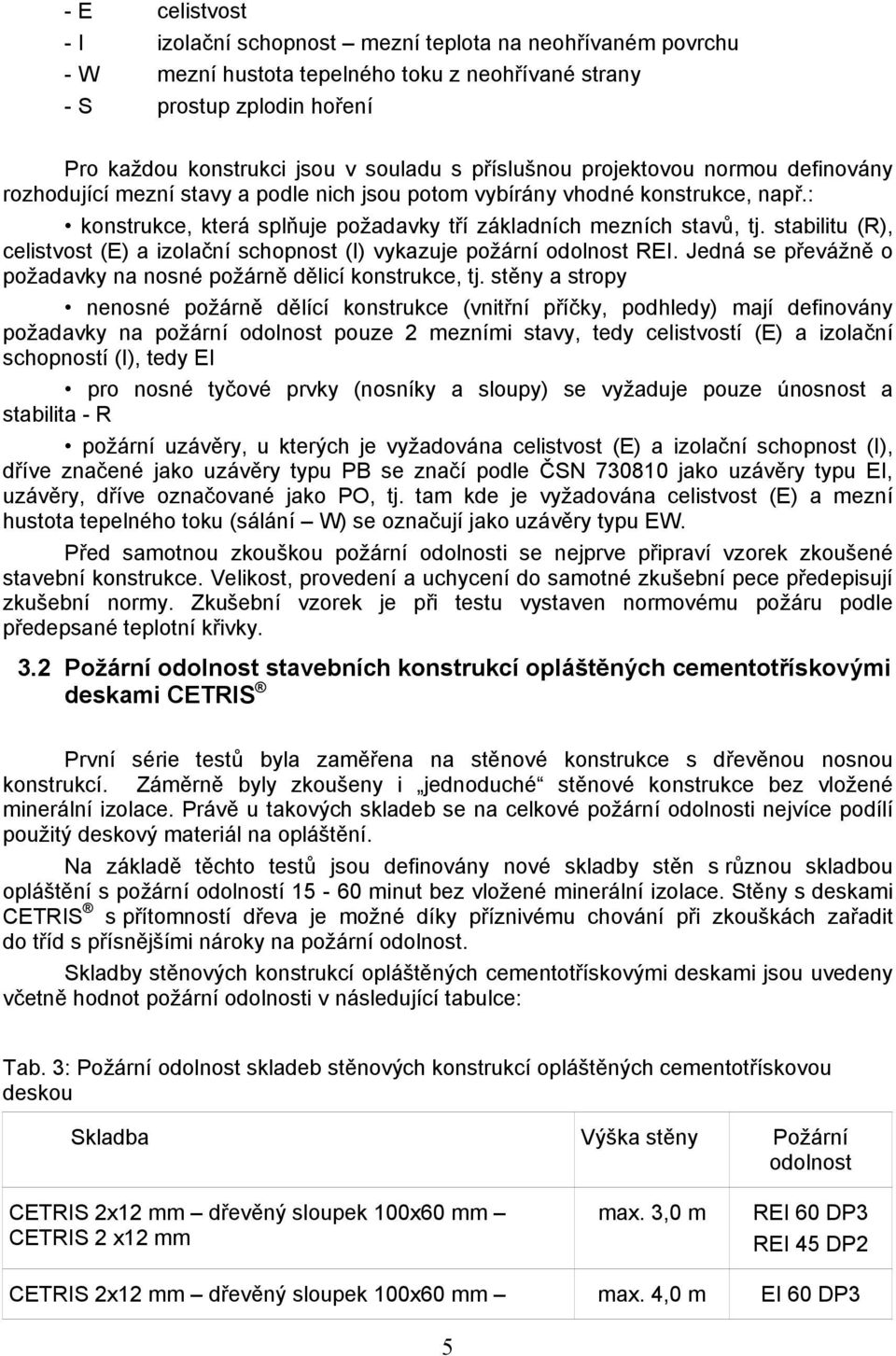 stabilitu (R), celistvost (E) a izolační schopnost (I) vykazuje požární odolnost REI. Jedná se převážně o požadavky na nosné požárně dělicí konstrukce, tj.