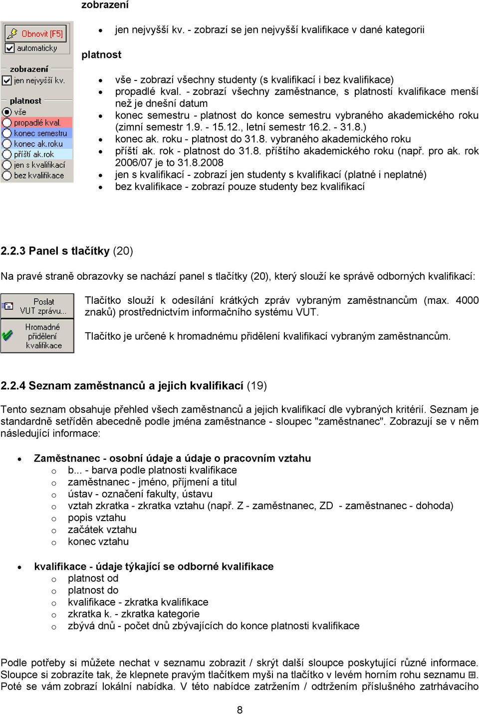 2. - 31.8.) konec ak. roku - platnost do 31.8. vybraného akademického roku příští ak. rok - platnost do 31.8. příštího akademického roku (např. pro ak. rok 2006/07 je to 31.8.2008 jen s kvalifikací - zobrazí jen studenty s kvalifikací (platné i neplatné) bez kvalifikace - zobrazí pouze studenty bez kvalifikací 2.