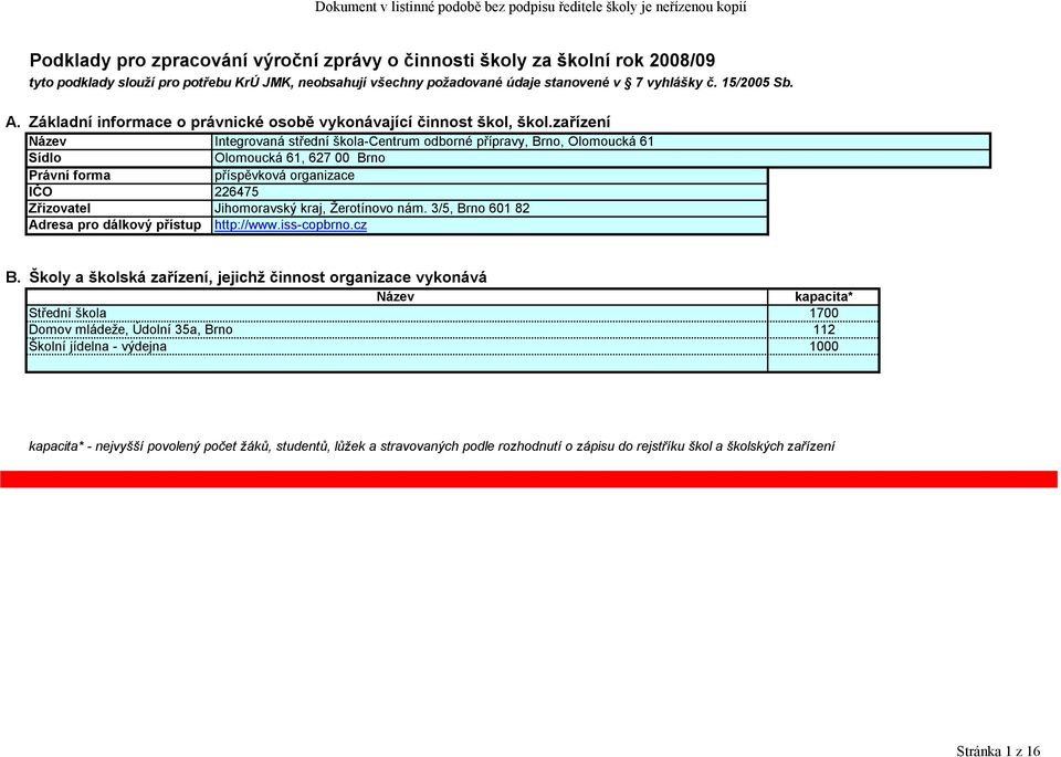 zařízení Název Integrovaná střední škola-centrum odborné přípravy, Brno, Olomoucká 61 Sídlo Olomoucká 61, 627 00 Brno Právní forma příspěvková organizace IČO 226475 Zřizovatel Jihomoravský kraj,