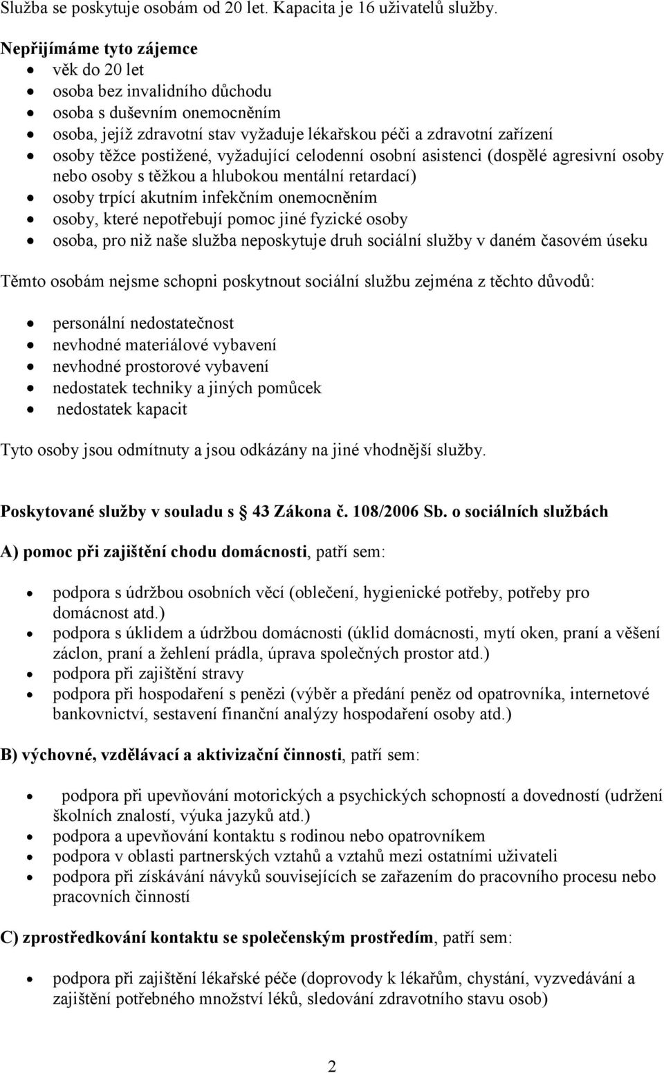 vyžadující celodenní osobní asistenci (dospělé agresivní osoby nebo osoby s těžkou a hlubokou mentální retardací) osoby trpící akutním infekčním onemocněním osoby, které nepotřebují pomoc jiné