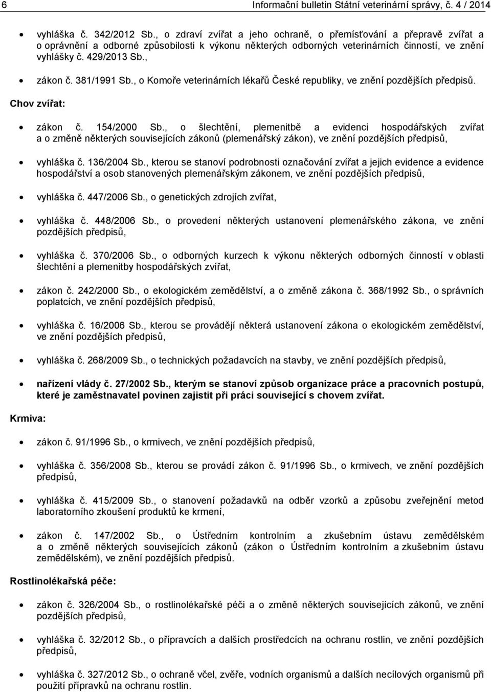 381/1991 Sb., o Komoře veterinárních lékařů České republiky, ve znění pozdějších předpisů. Chov zvířat: zákon č. 154/ Sb.