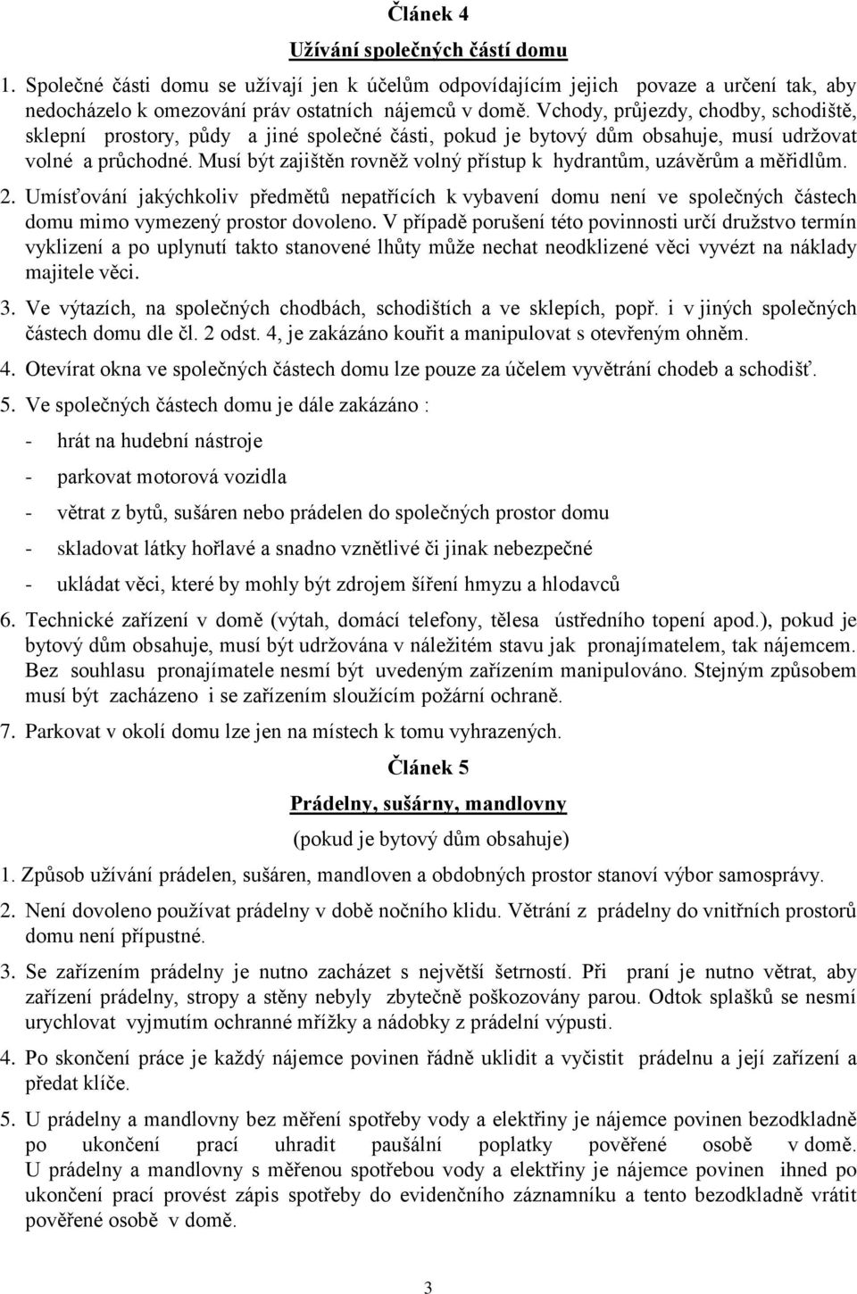 Musí být zajištěn rovněž volný přístup k hydrantům, uzávěrům a měřidlům. 2. Umísťování jakýchkoliv předmětů nepatřících k vybavení domu není ve společných částech domu mimo vymezený prostor dovoleno.