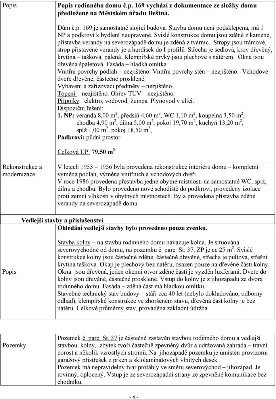 Stropy jsou trámové, strop přistavěné verandy je z hurdisek do I profilů. Střecha je sedlová, krov dřevěný, krytina tašková, pálená. Klempířské prvky jsou plechové s nátěrem.