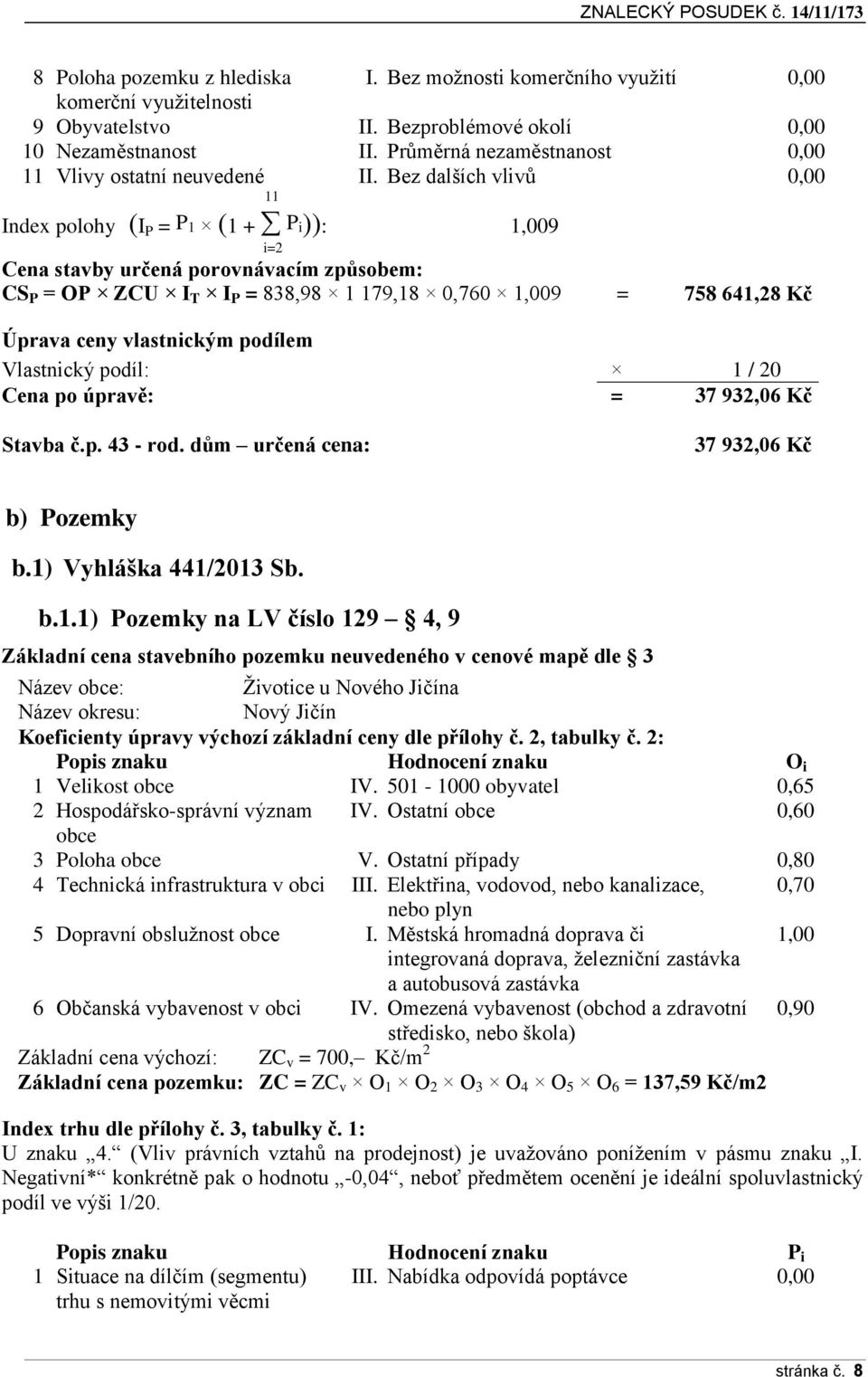 Bez dalších vlivů 0,00 Index polohy (I P = P 1 (1 + P i)): i=2 1,009 Cena stavby určená porovnávacím způsobem: CS P = OP ZCU I T I P = 838,98 1 179,18 0,760 1,009 = 758 641,28 Kč Úprava ceny