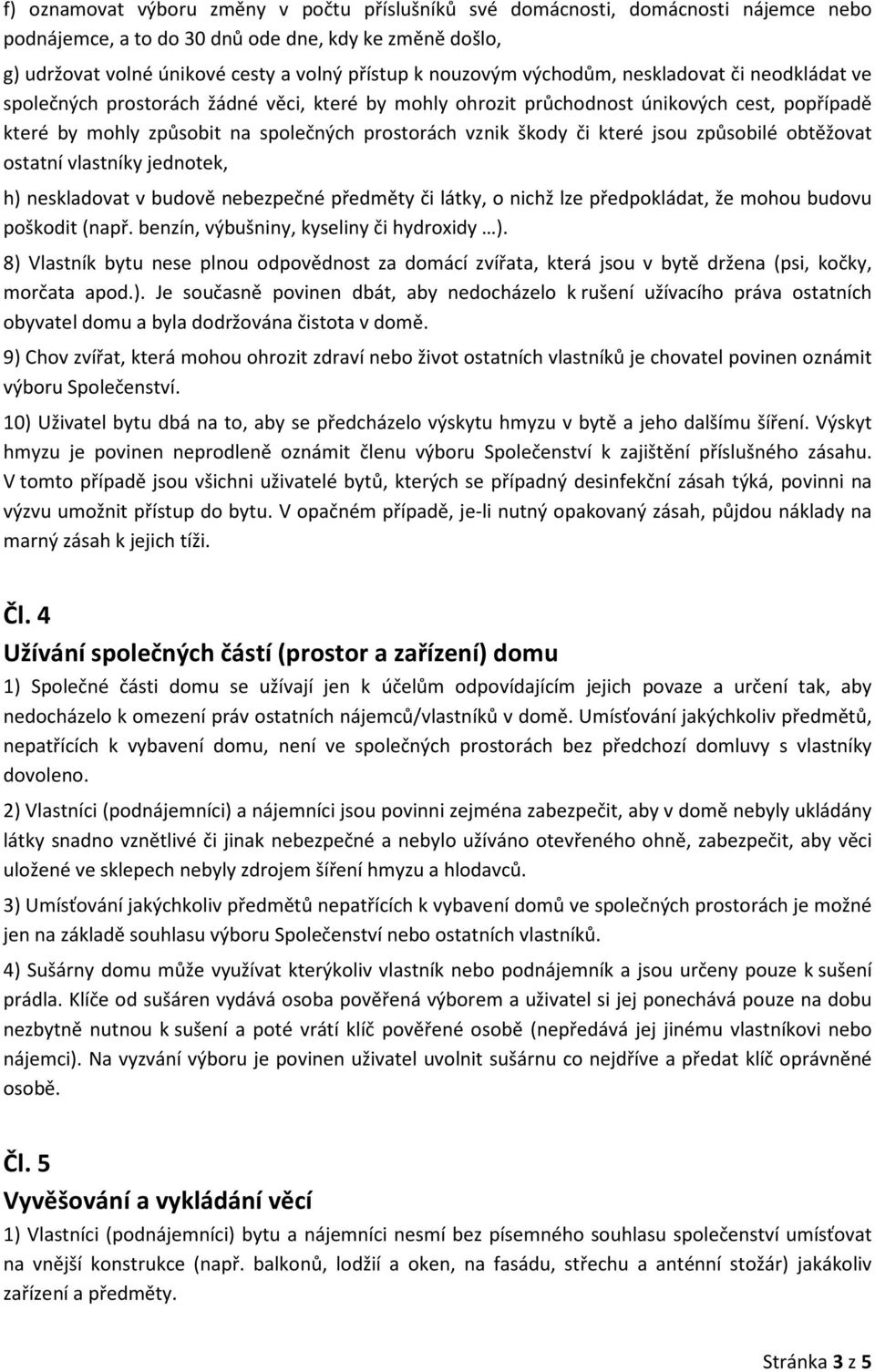 škody či které jsou způsobilé obtěžovat ostatní vlastníky jednotek, h) neskladovat v budově nebezpečné předměty či látky, o nichž lze předpokládat, že mohou budovu poškodit (např.