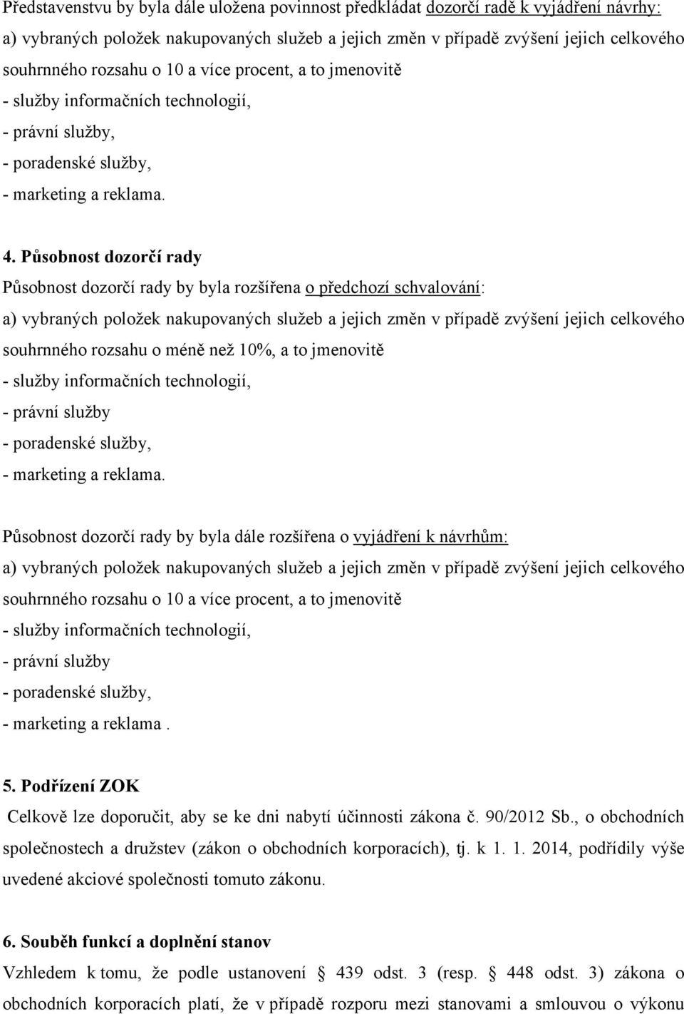 Působnost dozorčí rady by byla dále rozšířena o vyjádření k návrhům: souhrnného rozsahu o 10 a více procent, a to jmenovitě - právní služby - marketing a reklama. 5.