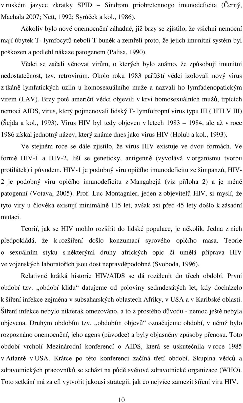 patogenem (Palisa, 1990). Vědci se začali věnovat virům, o kterých bylo známo, že způsobují imunitní nedostatečnost, tzv. retrovirům.