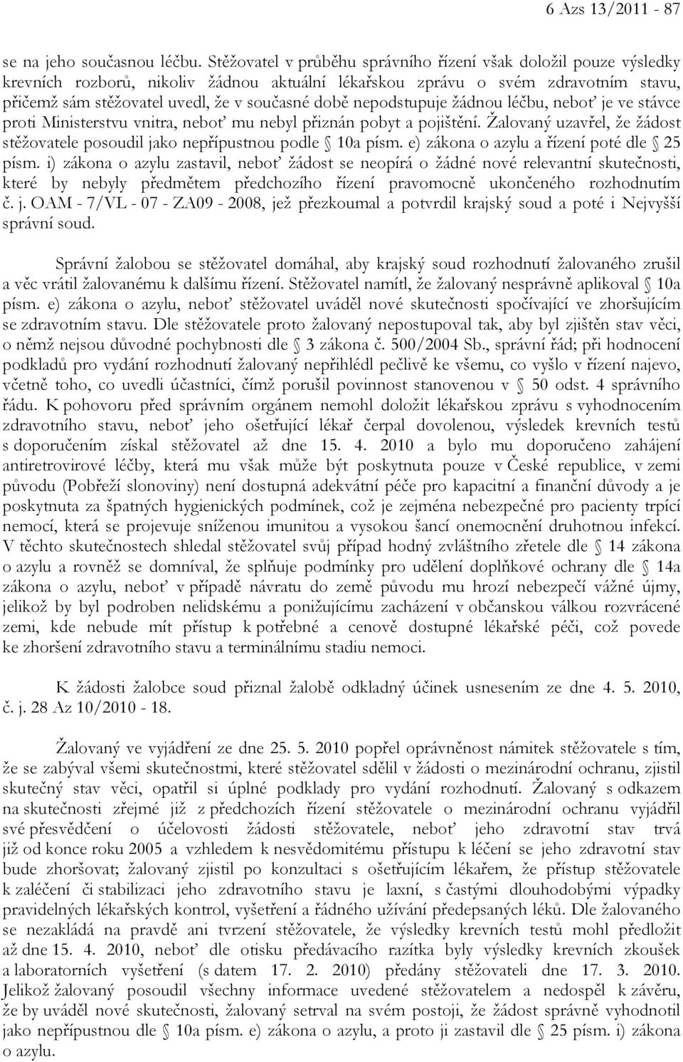 nepodstupuje žádnou léčbu, neboť je ve stávce proti Ministerstvu vnitra, neboť mu nebyl přiznán pobyt a pojištění. Žalovaný uzavřel, že žádost stěžovatele posoudil jako nepřípustnou podle 10a písm.