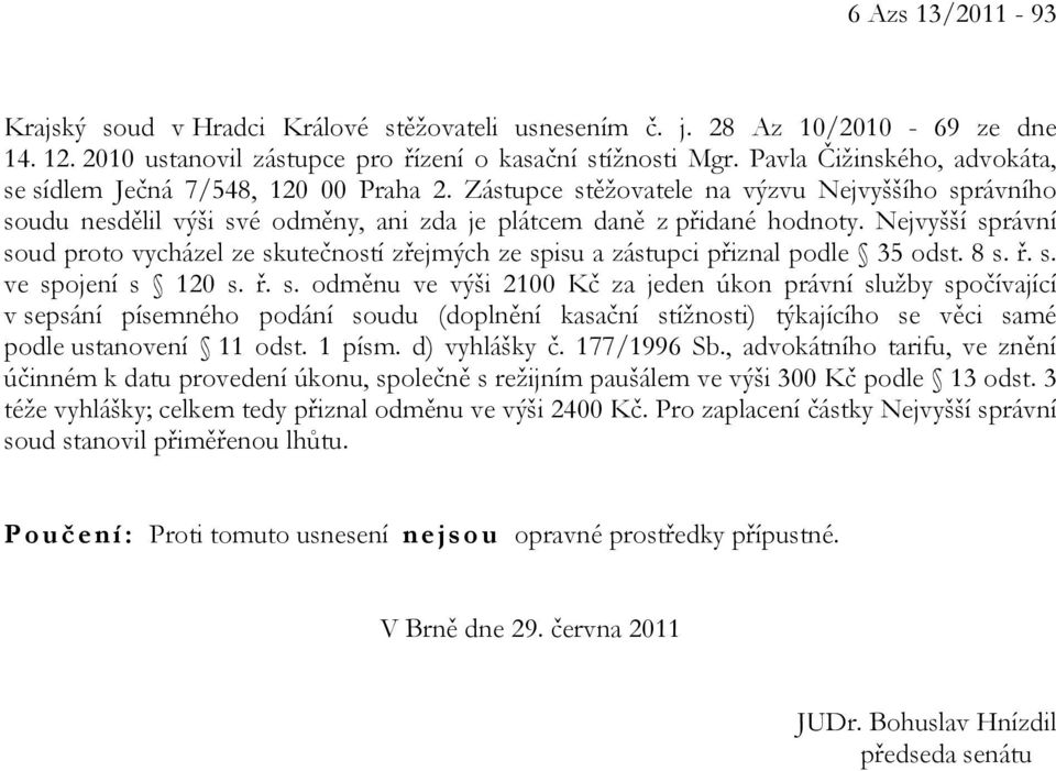 Nejvyšší správní soud proto vycházel ze skutečností zřejmých ze spisu a zástupci přiznal podle 35 odst. 8 s. ř. s. ve spojení s 120 s. ř. s. odměnu ve výši 2100 Kč za jeden úkon právní služby spočívající v sepsání písemného podání soudu (doplnění kasační stížnosti) týkajícího se věci samé podle ustanovení 11 odst.