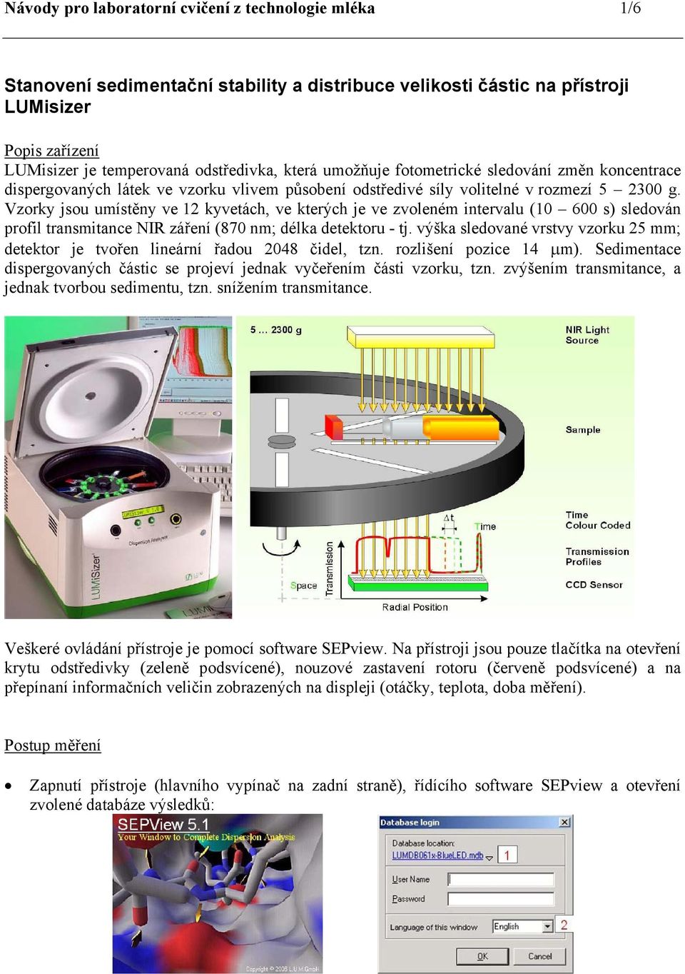 Vzorky jsou umístěny ve 12 kyvetách, ve kterých je ve zvoleném intervalu (10 600 s) sledován profil transmitance NIR záření (870 nm; délka detektoru - tj.