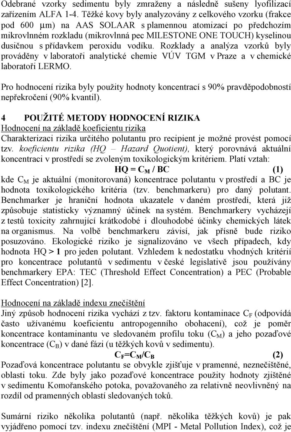 přídavkem peroxidu vodíku. Rozklady a analýza vzorků byly prováděny v laboratoři analytické chemie VÚV TGM v Praze a v chemické laboratoři LERMO.