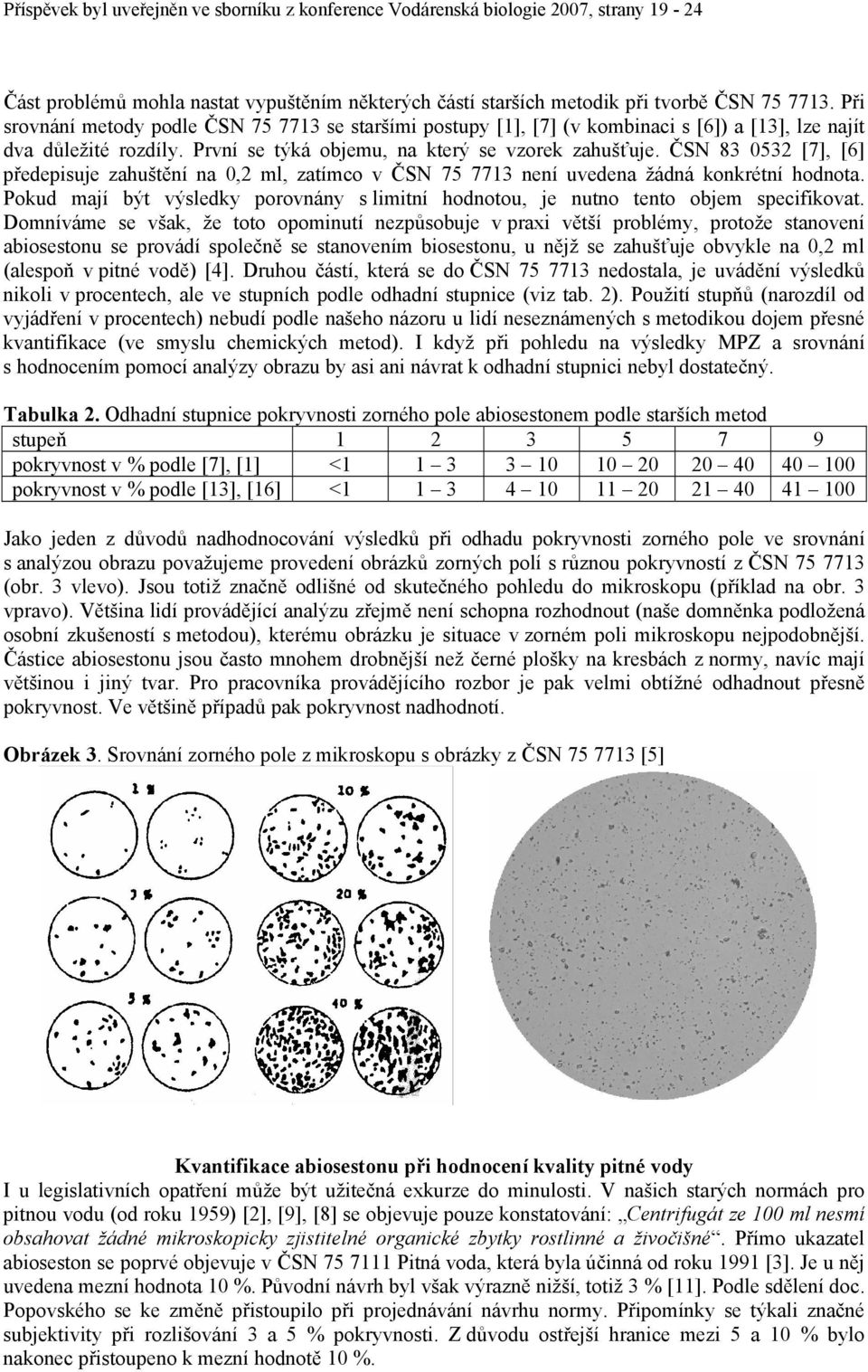 ČSN 83 532 [7], [6] předepisuje zahuštění na,2 ml, zatímco v ČSN 75 7713 není uvedena žádná konkrétní hodnota. Pokud mají být výsledky porovnány s limitní hodnotou, je nutno tento objem specifikovat.