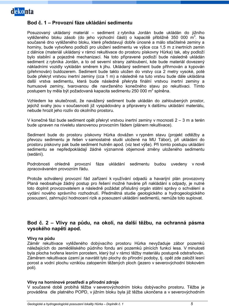 Na současné dno vytěženého bloku, které představují dobře únosné a málo stlačitelné zeminy a horniny, bude vytvořeno podloží pro uložení sedimentu ve výšce cca 1,5 m z inertních zemin z dálnice