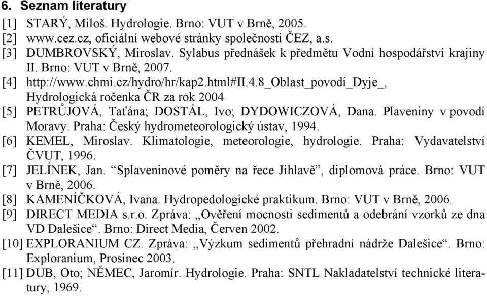 Plaveniny v povodí Moravy. Praha: Český hydrometeorologický ústav, 1994. [6] KEMEL, Miroslav. Klimatologie, meteorologie, hydrologie. Praha: Vydavatelství ČVUT, 1996. [7] JELÍNEK, Jan.