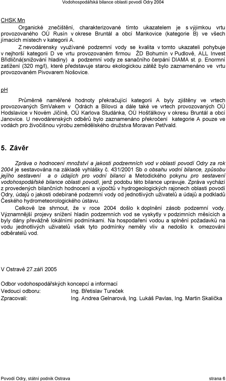 podzemní vody ze sanačního čerpání DIAMA st. p. Enormní zatížení (320 mg/l), které představuje starou ekologickou zátěž bylo zaznamenáno ve vrtu provozovaném Pivovarem Nošovice.