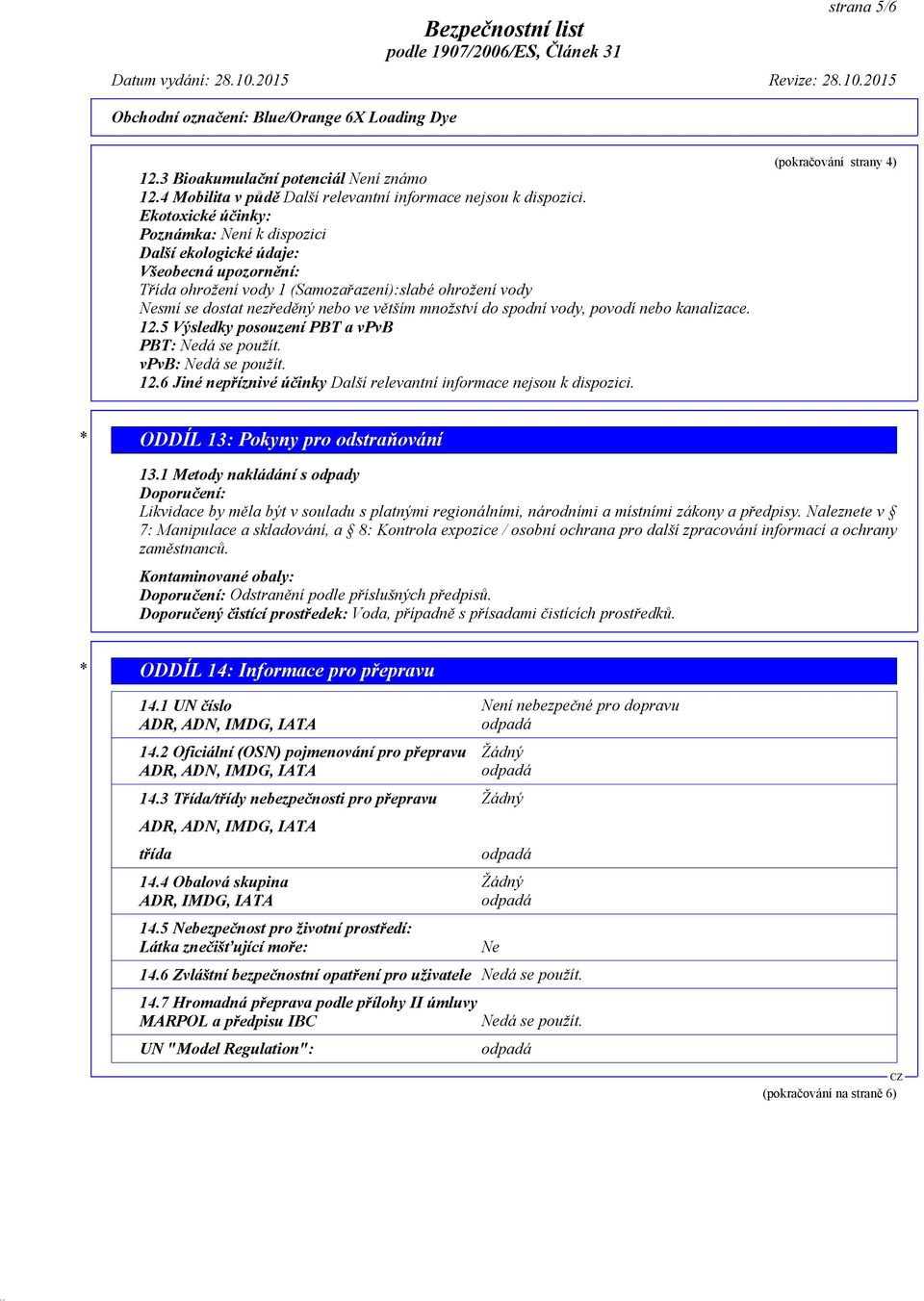 do spodní vody, povodí nebo kanalizace. 12.5 Výsledky posouzení PBT a vpvb PBT: Nedá se použít. vpvb: Nedá se použít. 12.6 Jiné nepříznivé účinky Další relevantní informace nejsou k dispozici.