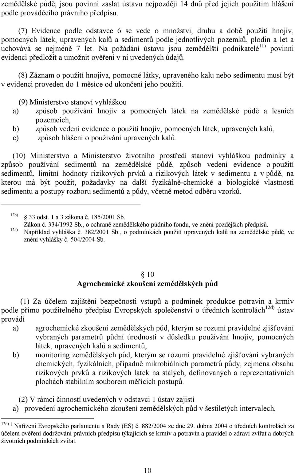 Na požádání ústavu jsou zemědělští podnikatelé 11) povinni evidenci předložit a umožnit ověření v ní uvedených údajů.