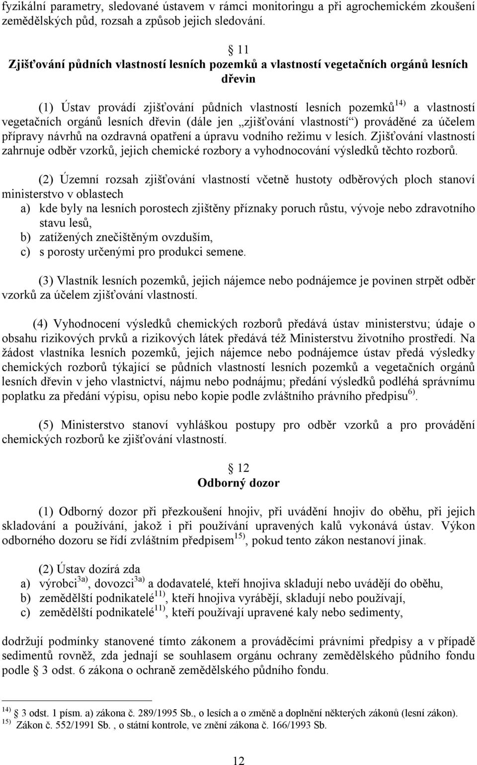 lesních dřevin (dále jen zjišťování vlastností ) prováděné za účelem přípravy návrhů na ozdravná opatření a úpravu vodního režimu v lesích.