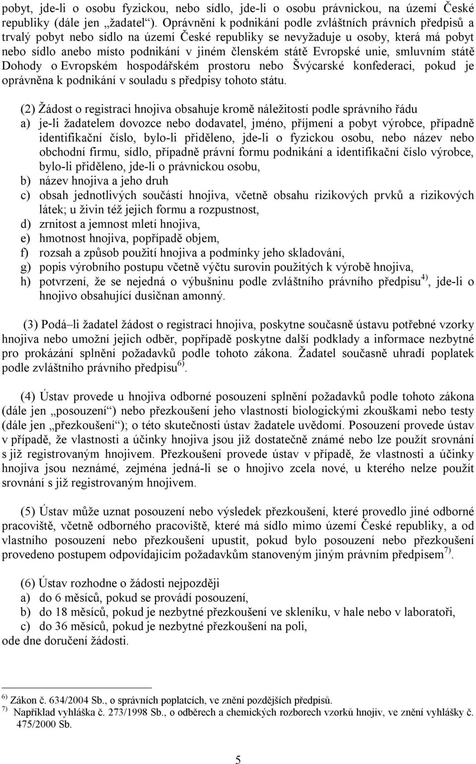 státě Evropské unie, smluvním státě Dohody o Evropském hospodářském prostoru nebo Švýcarské konfederaci, pokud je oprávněna k podnikání v souladu s předpisy tohoto státu.