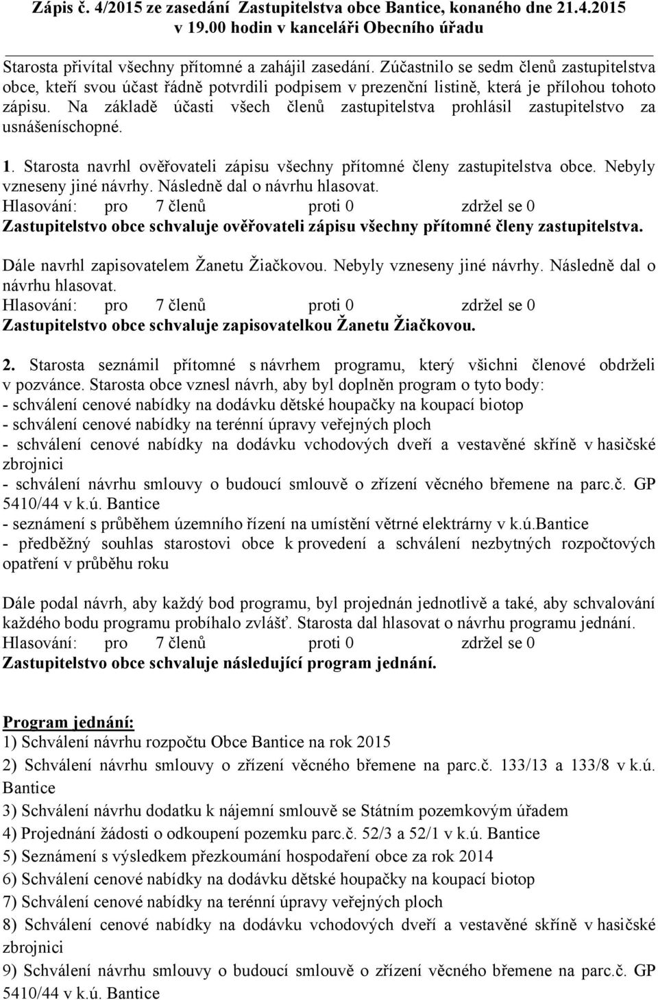 Na základě účasti všech členů zastupitelstva prohlásil zastupitelstvo za usnášeníschopné. 1. Starosta navrhl ověřovateli zápisu všechny přítomné členy zastupitelstva obce. Nebyly vzneseny jiné návrhy.