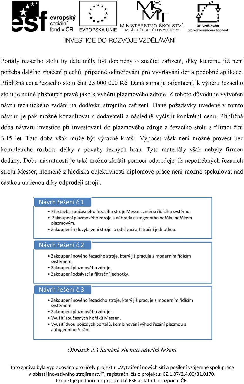 Z tohoto důvodu je vytvořen návrh technického zadání na dodávku strojního zařízení. Dané požadavky uvedené v tomto návrhu je pak možné konzultovat s dodavateli a následně vyčíslit konkrétní cenu.